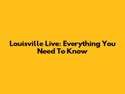Louisville Live: Everything You Need To Know