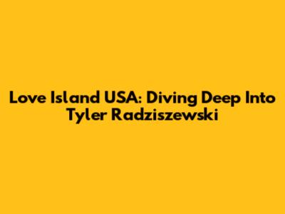 Love Island USA: Diving Deep Into Tyler Radziszewski