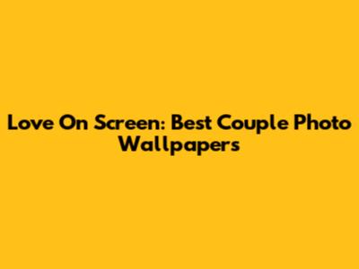 Love On Screen: Best Couple Photo Wallpapers