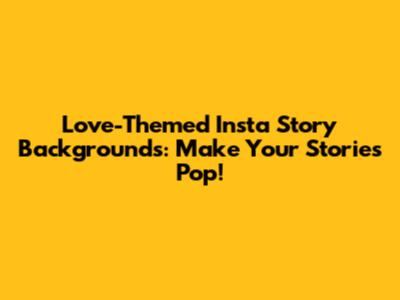 Love-Themed Insta Story Backgrounds: Make Your Stories Pop!