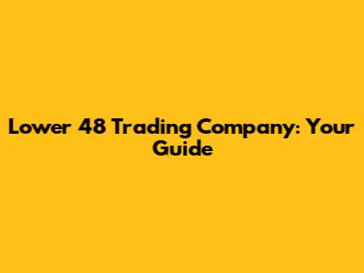 Lower 48 Trading Company: Your Guide