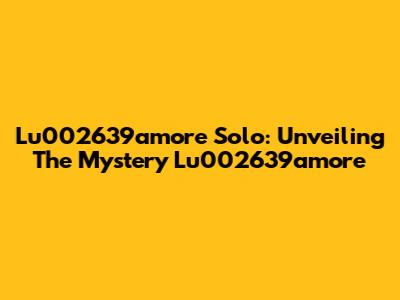 Lu002639amore Solo: Unveiling The Mystery Lu002639amore