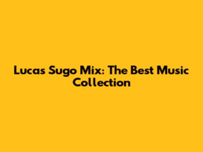 Lucas Sugo Mix: The Best Music Collection