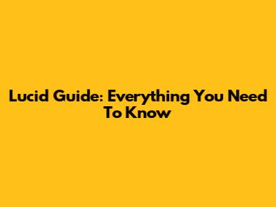 Lucid Guide: Everything You Need To Know