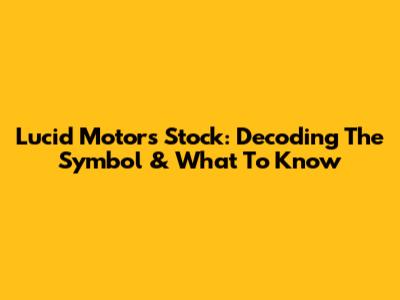 Lucid Motors Stock: Decoding The Symbol & What To Know