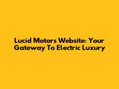 Lucid Motors Website: Your Gateway To Electric Luxury