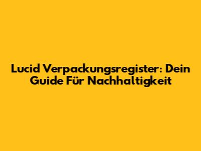 Lucid Verpackungsregister: Dein Guide Für Nachhaltigkeit
