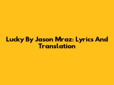 Lucky By Jason Mraz: Lyrics And Translation