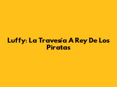 Luffy: La Travesía A Rey De Los Piratas