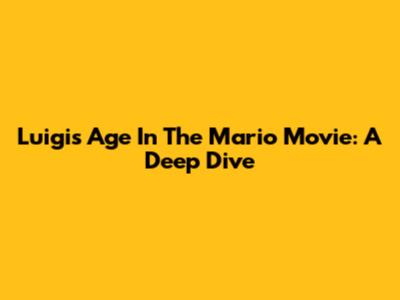 Luigi's Age In The Mario Movie: A Deep Dive