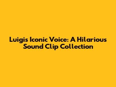 Luigi's Iconic Voice: A Hilarious Sound Clip Collection