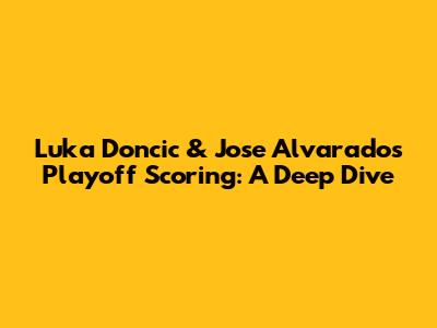 Luka Doncic & Jose Alvarado's Playoff Scoring: A Deep Dive