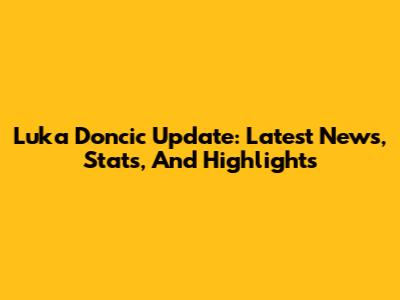 Luka Doncic Update: Latest News, Stats, And Highlights