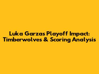 Luka Garza's Playoff Impact: Timberwolves & Scoring Analysis