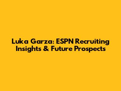 Luka Garza: ESPN Recruiting Insights & Future Prospects