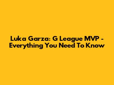 Luka Garza: G League MVP - Everything You Need To Know
