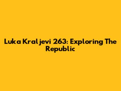Luka Kraljevi 263: Exploring The Republic