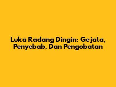 Luka Radang Dingin: Gejala, Penyebab, Dan Pengobatan