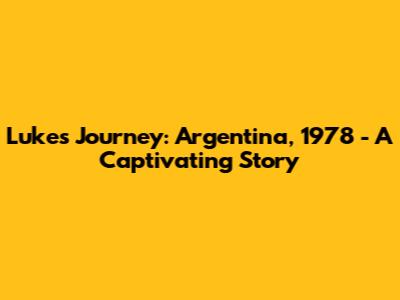 Luke's Journey: Argentina, 1978 - A Captivating Story