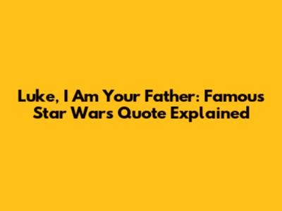 Luke, I Am Your Father: Famous Star Wars Quote Explained