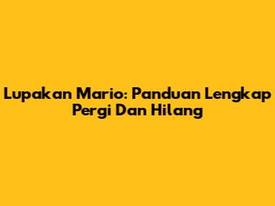 Lupakan Mario: Panduan Lengkap Pergi Dan Hilang