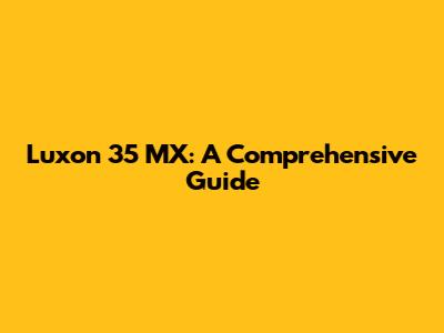 Luxon 35 MX: A Comprehensive Guide