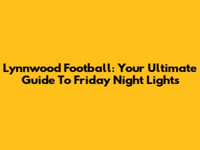 Lynnwood Football: Your Ultimate Guide To Friday Night Lights