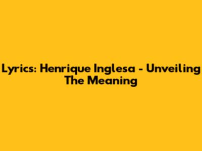 Lyrics: Henrique Inglesa - Unveiling The Meaning