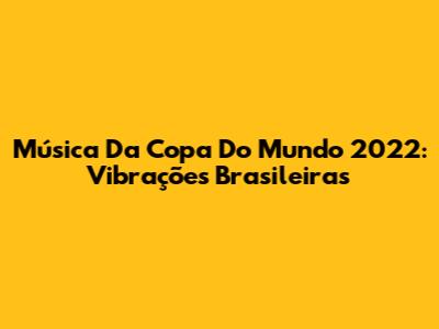 Música Da Copa Do Mundo 2022: Vibrações Brasileiras