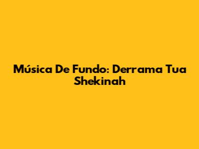 Música De Fundo: Derrama Tua Shekinah