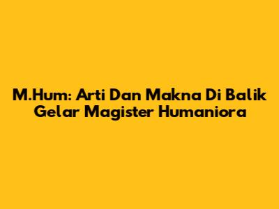 M.Hum: Arti Dan Makna Di Balik Gelar Magister Humaniora