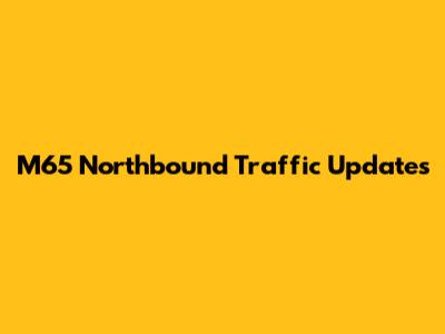 M65 Northbound Traffic Updates