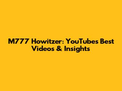 M777 Howitzer: YouTube's Best Videos & Insights