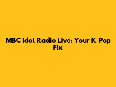 MBC Idol Radio Live: Your K-Pop Fix