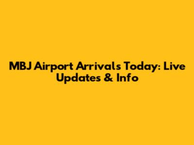 MBJ Airport Arrivals Today: Live Updates & Info