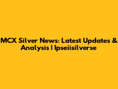 MCX Silver News: Latest Updates & Analysis | Ipseiisilverse