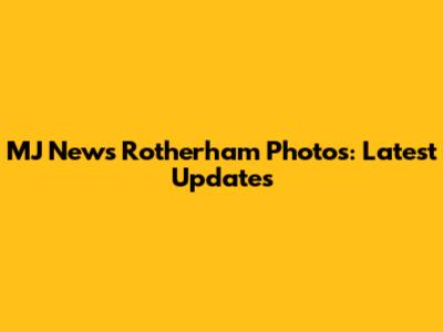 MJ News Rotherham Photos: Latest Updates