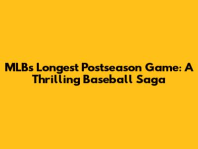 MLB's Longest Postseason Game: A Thrilling Baseball Saga