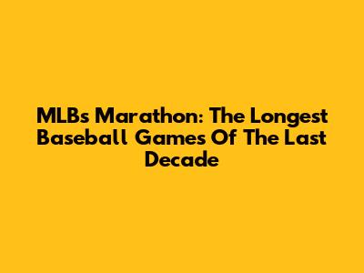 MLB's Marathon: The Longest Baseball Games Of The Last Decade