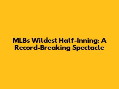 MLB's Wildest Half-Inning: A Record-Breaking Spectacle