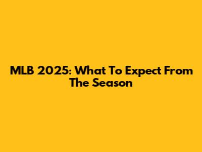 MLB 2025: What To Expect From The Season