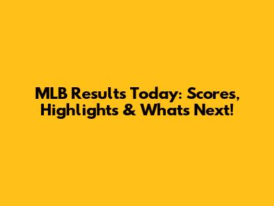 MLB Results Today: Scores, Highlights & What's Next!