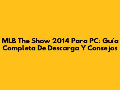 MLB The Show 2014 Para PC: Guía Completa De Descarga Y Consejos