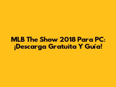 MLB The Show 2018 Para PC: ¡Descarga Gratuita Y Guía!