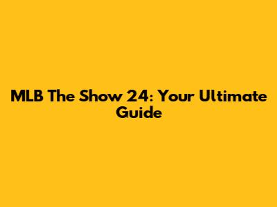 MLB The Show 24: Your Ultimate Guide