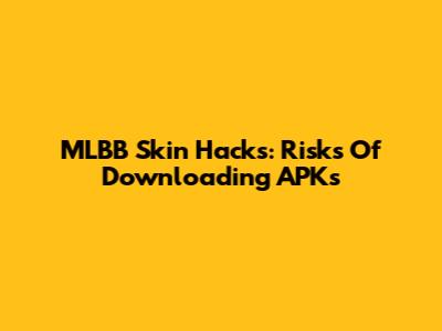 MLBB Skin Hacks: Risks Of Downloading APKs