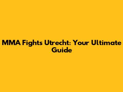 MMA Fights Utrecht: Your Ultimate Guide