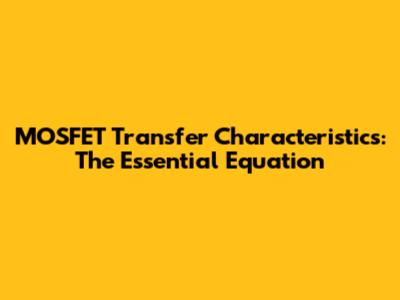 MOSFET Transfer Characteristics: The Essential Equation