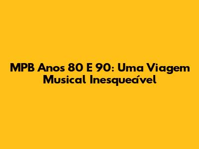 MPB Anos 80 E 90: Uma Viagem Musical Inesquecível