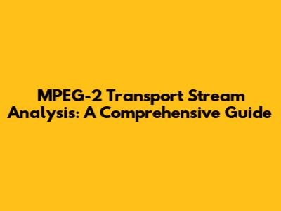 MPEG-2 Transport Stream Analysis: A Comprehensive Guide